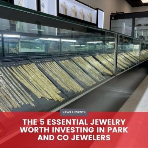 The 5 Essential Jewelry Worth Investing in Park and Co Jewelers
